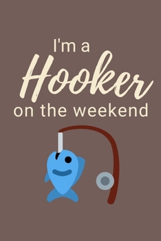 I'm A Hooker On The Weekend: Fishing Notebook, Funny Novelty Fishing Gifts for Men and Boys, Lined Paperback Journal Book Notepad Organiser Diary, To Do List