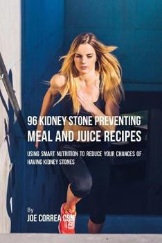 Paperback 96 Kidney Stone Preventing Meal and Juice Recipes: Using Smart Nutrition to Reduce Your Chances to Having Kidney Stones Book