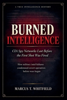 Burned Intelligence: CIA Spy Networks Lost Before the First Shot Was Fired
