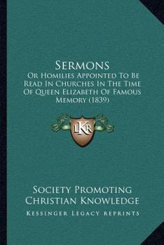 Paperback Sermons: Or Homilies Appointed To Be Read In Churches In The Time Of Queen Elizabeth Of Famous Memory (1839) Book