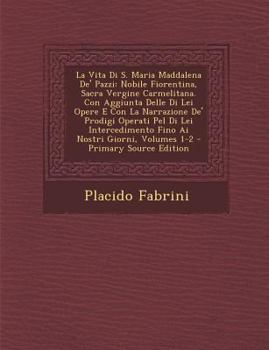 Paperback La Vita Di S. Maria Maddalena de' Pazzi: Nobile Fiorentina, Sacra Vergine Carmelitana. Con Aggiunta Delle Di Lei Opere E Con La Narrazione de' Prodig [Italian] Book