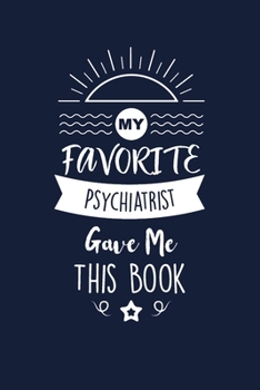 My Favorite Psychiatrist Gave Me This Book: Psychiatrist Thank You And Appreciation Gifts. Beautiful Gag Gift for Men and Women. Fun, Practical And Classy Alternative to a Card.