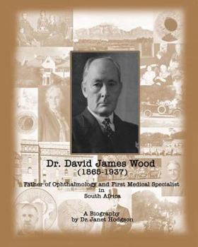 Paperback Dr. David James Wood (1865-1937): Father of Ophthalmology and First Medical Specialist in South Africa Book