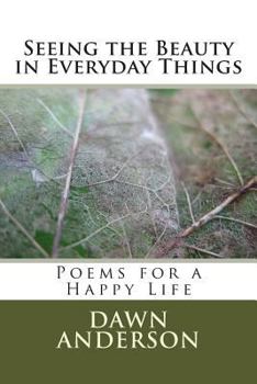 Paperback Seeing the Beauty in Everyday Things: Poems for a Happy Life Book