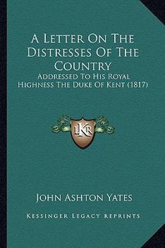 Paperback A Letter On The Distresses Of The Country: Addressed To His Royal Highness The Duke Of Kent (1817) Book