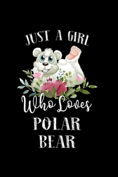 Just a Girl Who Loves Polar Bear: Perfect Polar Bear Lover Gift For Girl. Cute Notebook for Polar Bear Lover. Gift it to your Sister, Daughter, Mother, Mom, Grandpa Who Loves Polar Bear. 100 Pages Not