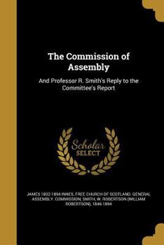 Paperback The Commission of Assembly: And Professor R. Smith's Reply to the Committee's Report Book