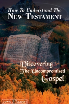 Paperback How to understand the New Testament: Discovering The uncompromised Gospel Book