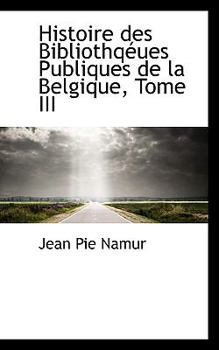 Paperback Histoire Des Bibliothqeues Publiques de La Belgique, Tome III Book