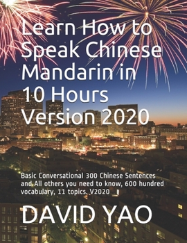 Paperback Learn How to Speak Chinese Mandarin in 10 Hours Version 2020: Basic Conversational 300 Chinese Sentences and All others you need to know, 600 hundred Book