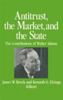 Hardcover Antitrust, the Market and the State: Contributions of Walter Adams Book