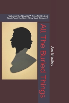 All The Buried Things: Featuring the Novella "A Time for Kindred Spirits" and the Short Story "Last Respects"