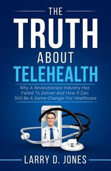 Paperback The Truth about Telehealth: Why A Revolutionary Industry Has Failed To Deliver And How It Can Still Be A Game-Changer For Healthcare Book