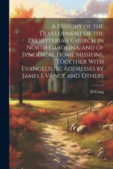 A History of the Development of the Presbyterian Church in North Carolina, and of Synodical Home Missions, Together With Evangelistic Addresses by Jam