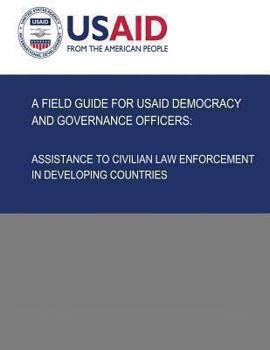 Paperback A Field Guide for USAID Democracy and Governance Officers: Assistance to Civilian Law Enforcement in Developing Countries Book