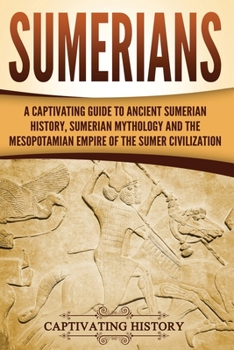 Paperback Sumerians: A Captivating Guide to Ancient Sumerian History, Sumerian Mythology and the Mesopotamian Empire of the Sumer Civilizat Book