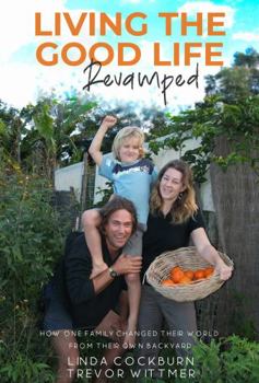 Paperback Living the Good Life - Revamped: How One Family Changed Their World From Their Own Backyard Book