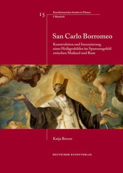 San Carlo Borromeo: Konstruktion Und Inszenierung Eines Heiligenbildes Im Spannungsfeld Zwischen Mailand Und ROM
