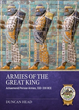 Armies of the Great King : Achaemenid Persian Armies, 550-330 BCE