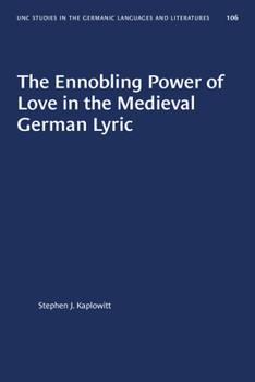 The Ennobling Power of Love in the Medieval German Lyric (University of North Carolina Studies in the Germanic Languages and Literatures)