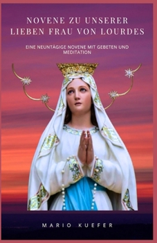 Novene zu Unserer Lieben Frau von Lourdes: Eine neuntägige Novene mit Gebeten und Meditationen (German Edition)