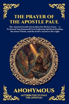 The Prayer of the Apostle Paul: The Ancient Gnostic Invocation for Divine Grace - A Profound Nag Hammadi Text Exploring Spiritual Healing, the Inner ... Reading) (Library of Alexandria - Esoteric)