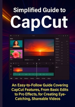 Paperback Simplified Guide to CapCut: An Easy-to-Follow Guide Covering CapCut Features, From Basic Edits to Pro Effects, for Creating Eye-Catching, Shareable Vi Book