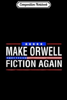 Composition Notebook: Make Orwell Fiction Again Patriotic Trump-hate Amazing Journal/Notebook Blank Lined Ruled 6x9 100 Pages