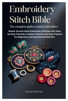 Paperback Embroidery Stitch Bible: The Complete Guide to Hand Embroidery: Master Several Hand Embroidery Stitches with Step-by-Step Tutorials, Creative Patterns Book