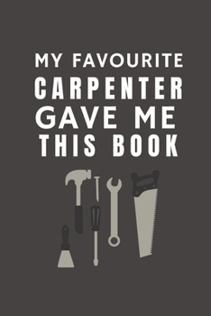 Paperback My Favourite Carpenter Gave Me This Book: Funny Gift from Carpenter To Customers, Friends and Family - Pocket Lined Notebook To Write In Book