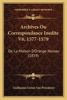 Paperback Archives Ou Correspondance Inedite V6, 1577-1579: De La Maison D'Orange Nassau (1839) [French] Book