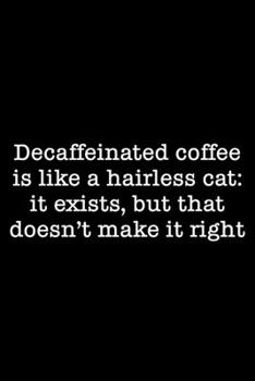 Paperback Decaffeinated Coffee Is Like A Hairless Cat: It Exists, But That Doesn't Make It Right: 105 Undated Pages: Humor: Paperback Journal Book