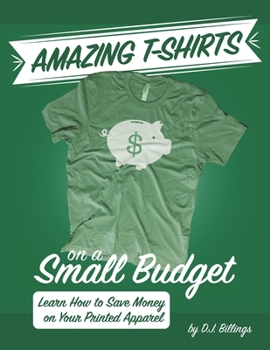 Paperback Amazing T-shirts on a Small Budget: Learn How to Save Money on Your Printed Apparel Book