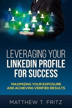 Paperback Leveraging Your LinkedIn Profile for Success: Maximizing Your Exposure and Achieving Verified Results Book