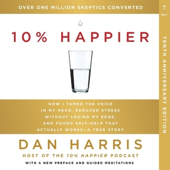 10% Happier 10th Anniversary: How I Tamed the Voice in My Head, Reduced Stress Without Losing My Edge, and Found Self-Help That Actually Works--A Tr