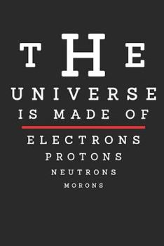 Paperback The Universe Is Made of Electrons Protons Neutrons Morons: A 6x9 Dotgrid Notebook for All Your Needs Book