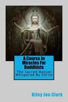 Paperback A Course in Miracles for Buddhists: The Sacred Manual - Whispered By Christ Book