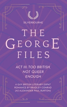 The George Files: Act III: Too British, Not Queer Enough: A Gay British Literary Expat Romance (Part of SIlverbourne) (The George Files: A Gay British Literary Expat Romance Series)