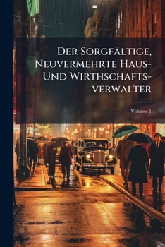 Paperback Der Sorgfältige, Neuvermehrte Haus- Und Wirthschafts-verwalter; Volume 1 Book