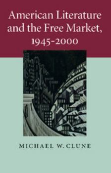 American Literature and the Free Market, 1945-2000 - Book  of the Cambridge Studies in American Literature and Culture