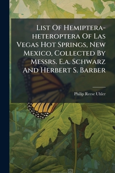 List Of Hemiptera-heteroptera Of Las Vegas Hot Springs, New Mexico, Collected By Messrs. E.a. Schwarz And Herbert S. Barber...