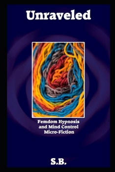 Unraveled: Femdom Hypnosis and Mind Control Micro-Fiction