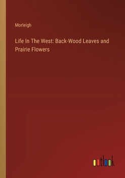 Paperback Life In The West: Back-Wood Leaves and Prairie Flowers Book