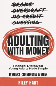 Adulting With Money: Financial Literacy for Young Adults Made Simple — Master Budgeting, Credit Scores, Student Loans, and Investing in Under 30 Minutes a Week