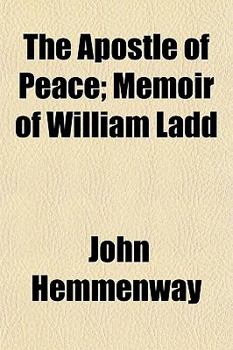 The Apostle of Peace; Memoir of William Ladd