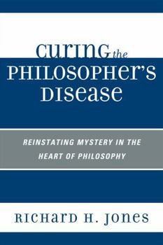 Paperback Curing the Philosopher's Disease: Reinstating Mystery in the Heart of Philosophy Book