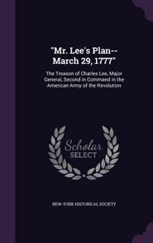 Mr. Lee's Plan--March 29, 1777: The Treason of Charles Lee, Major General, Second in Command in the American Army of the Revolution