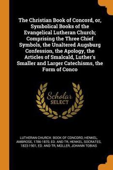 Paperback The Christian Book of Concord, Or, Symbolical Books of the Evangelical Lutheran Church; Comprising the Three Chief Symbols, the Unaltered Augsburg Con Book