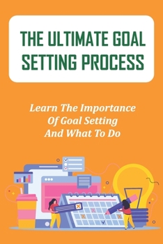 Paperback The Ultimate Goal Setting Process: Learn The Importance Of Goal Setting And What To Do: How To Set Goals With Confidence Book