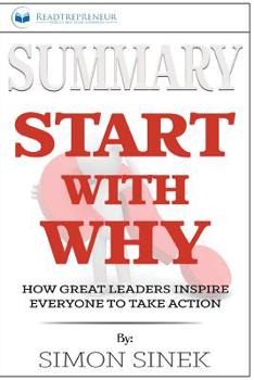 Paperback Summary of Start with Why: How Great Leaders Inspire Everyone to Take Action by Simon Sinek Book